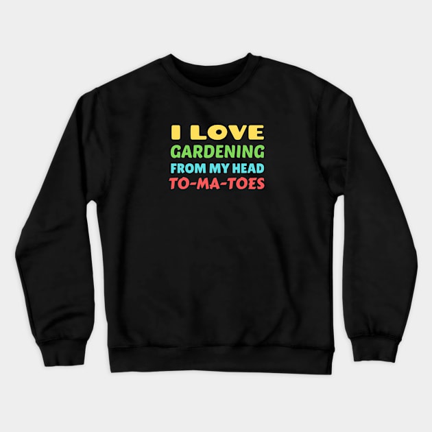 I Love Gardening From Head Tomatoes - Funny Gardening Pun Crewneck Sweatshirt by Allthingspunny